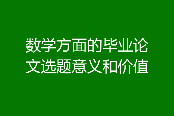 数学方面的毕业论文选题意义和价值