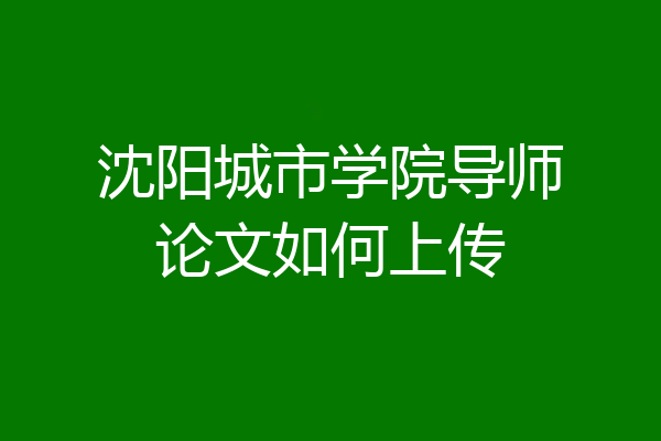 沈阳城市学院导师论文如何上传