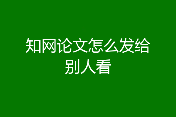 知网论文怎么发给别人看