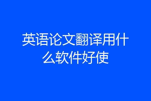 英语论文翻译用什么软件好使