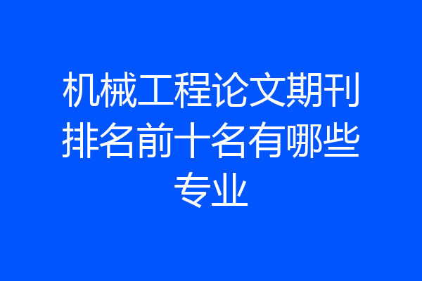 机械工程论文期刊排名前十名有哪些专业