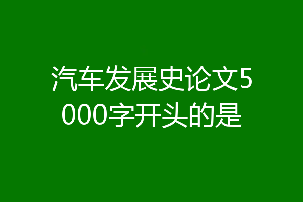 汽车发展史论文5000字开头的是
