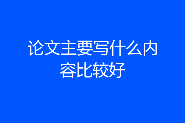 论文主要写什么内容比较好