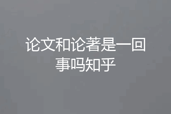 论文和论著是一回事吗知乎