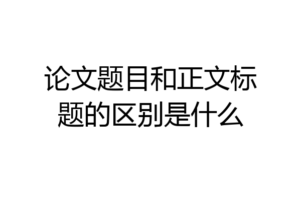 论文题目和正文标题的区别是什么