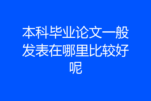 本科毕业论文一般发表在哪里比较好呢