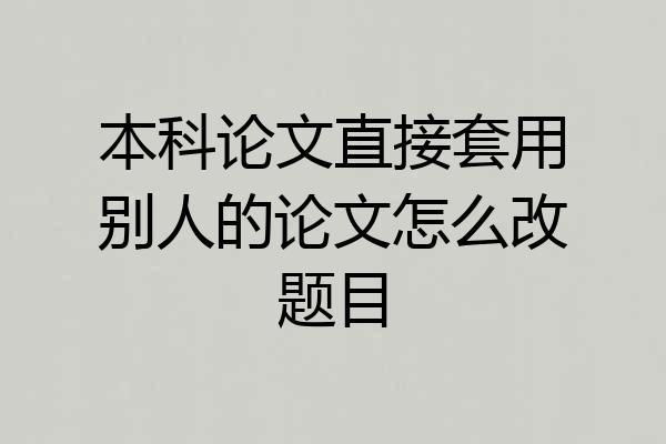 本科论文直接套用别人的论文怎么改题目