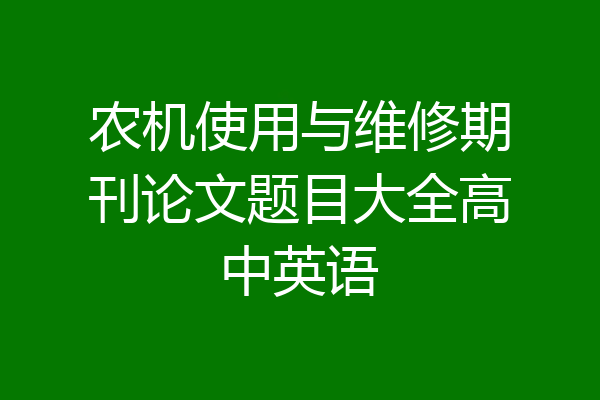 农机使用与维修期刊论文题目大全高中英语