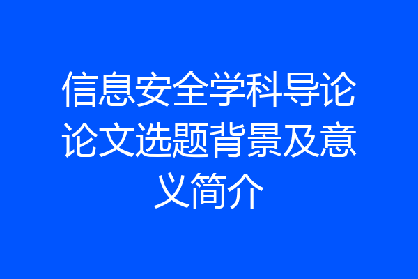 信息安全学科导论论文选题背景及意义简介