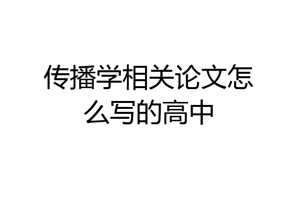 传播学相关论文怎么写的高中