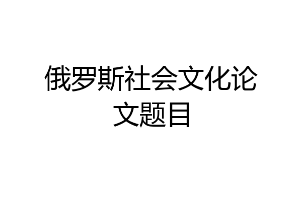 俄罗斯社会文化论文题目