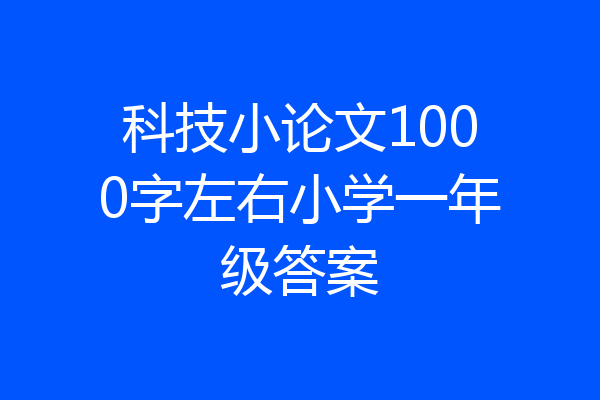 科技小论文1000字左右小学一年级答案