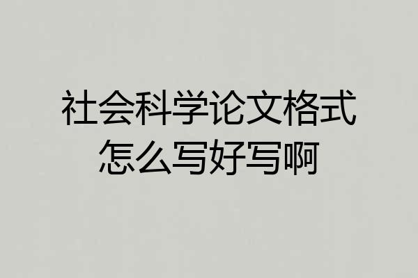 社会科学论文格式怎么写好写啊