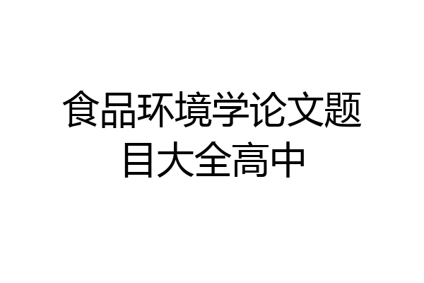 食品环境学论文题目大全高中