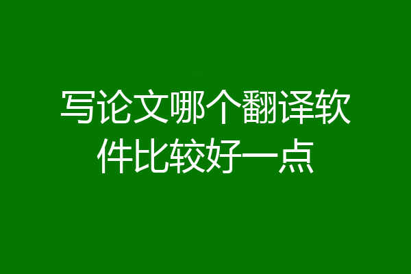 写论文哪个翻译软件比较好一点