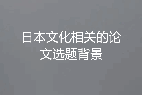 日本文化相关的论文选题背景