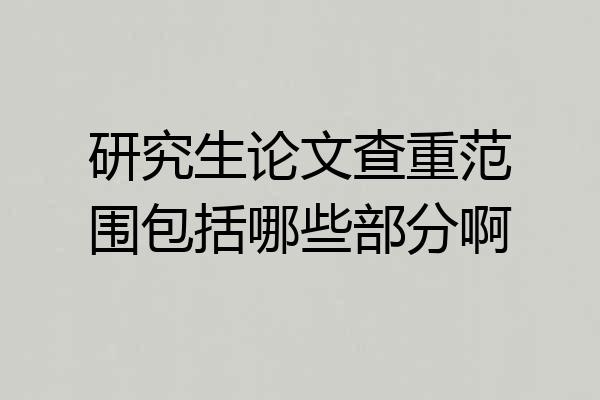 研究生论文查重范围包括哪些部分啊