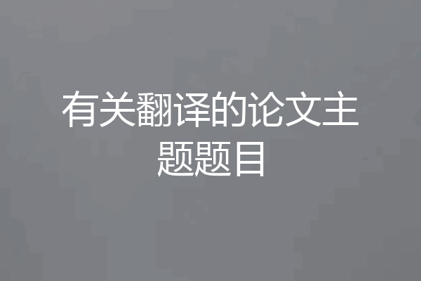 有关翻译的论文主题题目