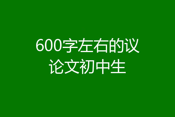 600字左右的议论文初中生