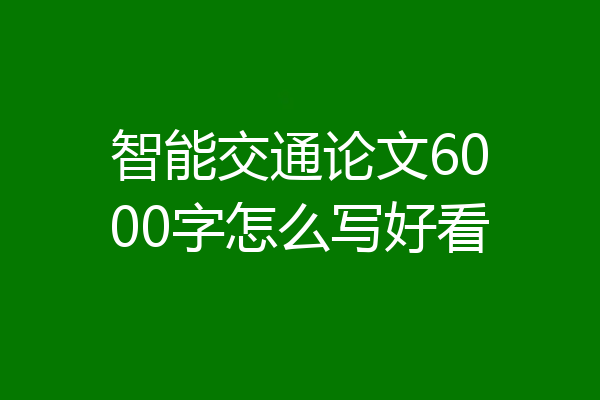 智能交通论文6000字怎么写好看