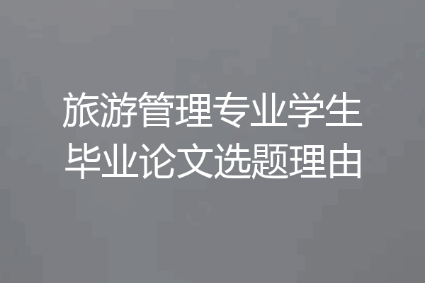 旅游管理专业学生毕业论文选题理由