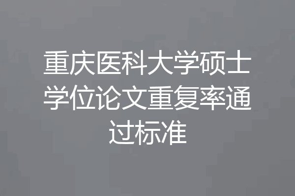 重庆医科大学硕士学位论文重复率通过标准