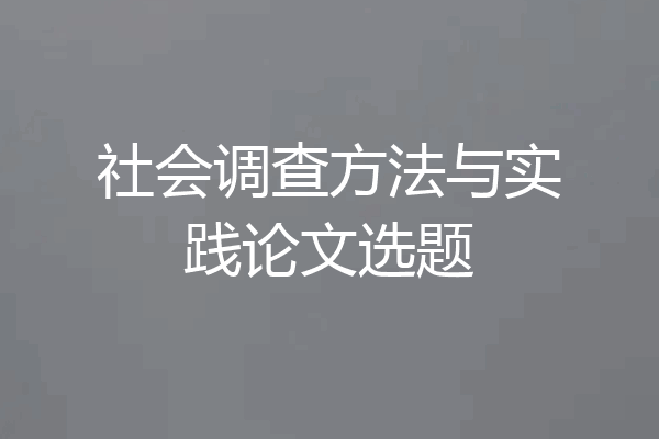 社会调查方法与实践论文选题