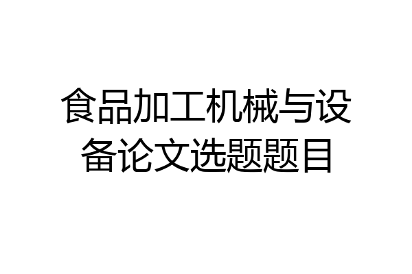 食品加工机械与设备论文选题题目