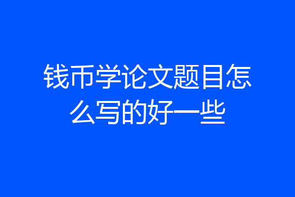 钱币学论文题目怎么写的好一些