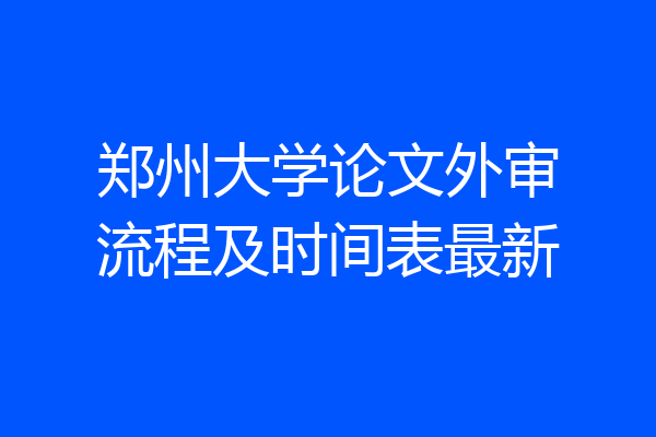 郑州大学论文外审流程及时间表最新