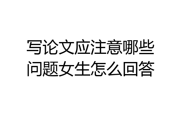 写论文应注意哪些问题女生怎么回答