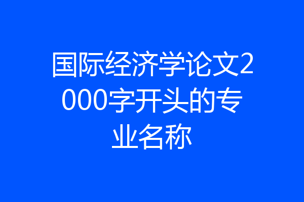 国际经济学论文2000字开头的专业名称