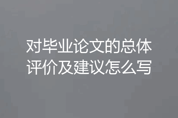 对毕业论文的总体评价及建议怎么写
