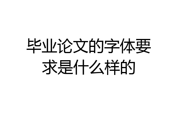 毕业论文的字体要求是什么样的