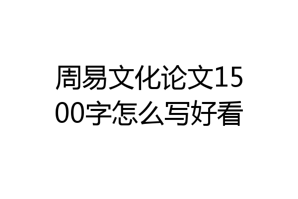 周易文化论文1500字怎么写好看