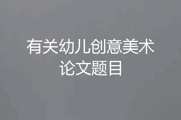 有关幼儿创意美术论文题目