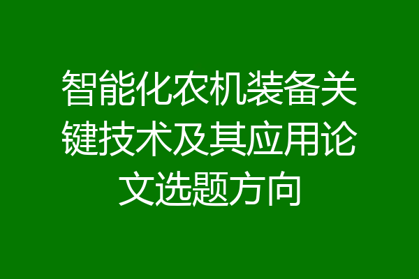 智能化农机装备关键技术及其应用论文选题方向