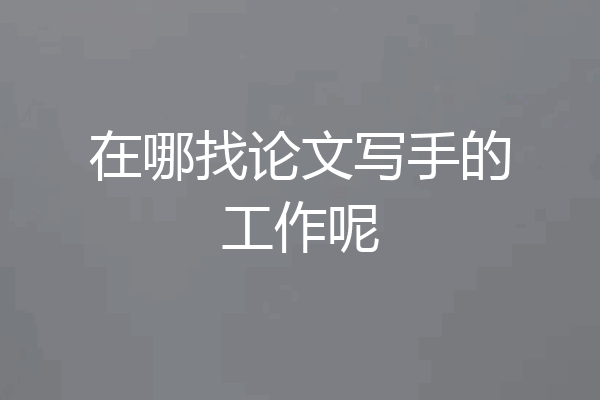 在哪找论文写手的工作呢