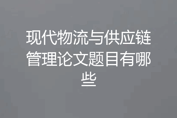现代物流与供应链管理论文题目有哪些