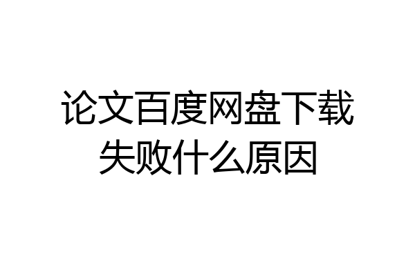 论文百度网盘下载失败什么原因