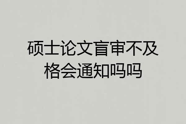 硕士论文盲审不及格会通知吗吗