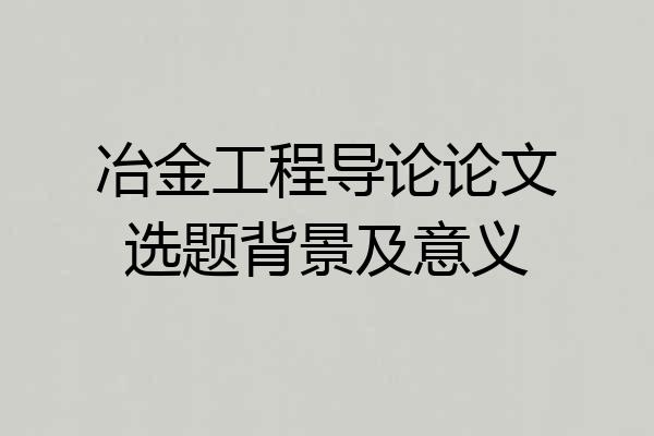 冶金工程导论论文选题背景及意义