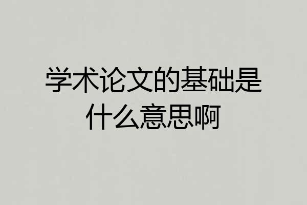 学术论文的基础是什么意思啊
