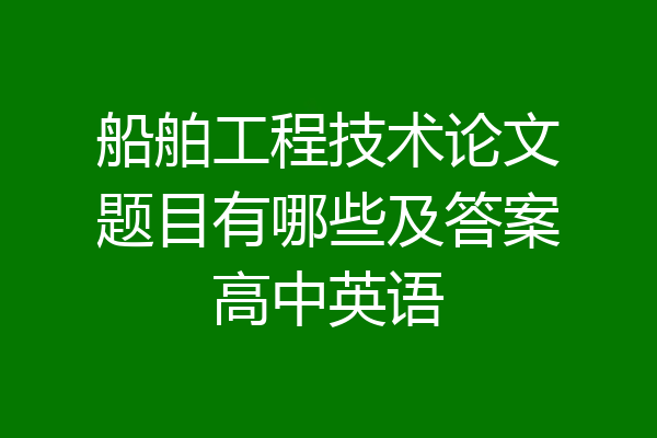 船舶工程技术论文题目有哪些及答案高中英语