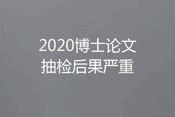 2020博士论文抽检后果严重