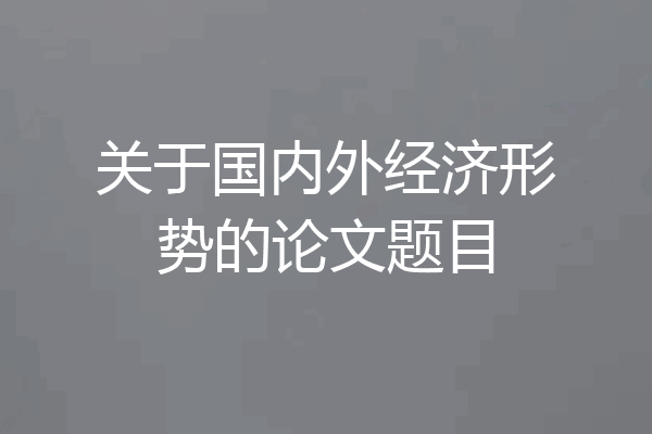 关于国内外经济形势的论文题目