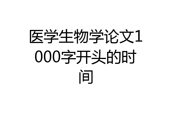 医学生物学论文1000字开头的时间