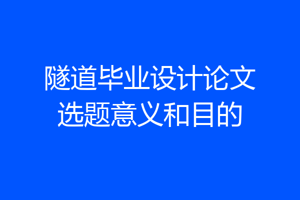 隧道毕业设计论文选题意义和目的
