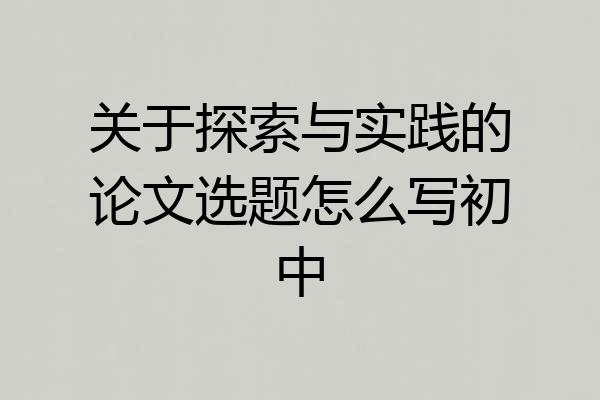 关于探索与实践的论文选题怎么写初中