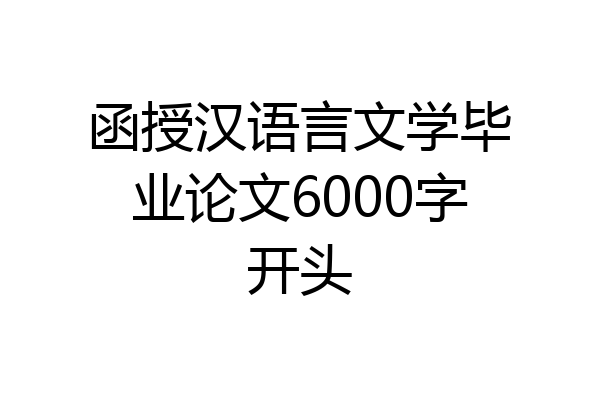 函授汉语言文学毕业论文6000字开头